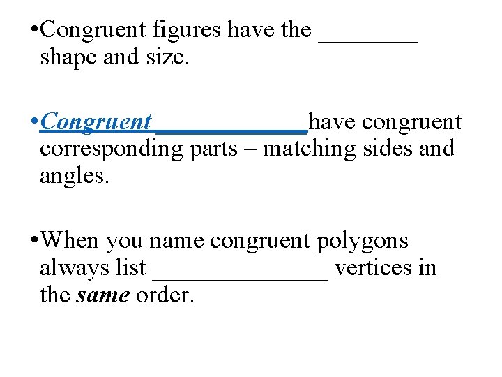 • Congruent figures have the ____ shape and size. • Congruent ______have congruent • Congruent figures have the ____ shape and size. • Congruent ______have congruent