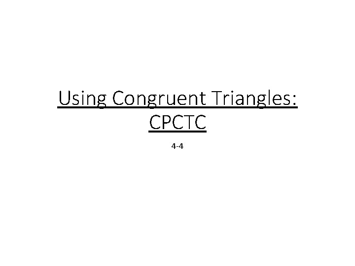 Using Congruent Triangles: CPCTC 4 -4 Using Congruent Triangles: CPCTC 4 -4