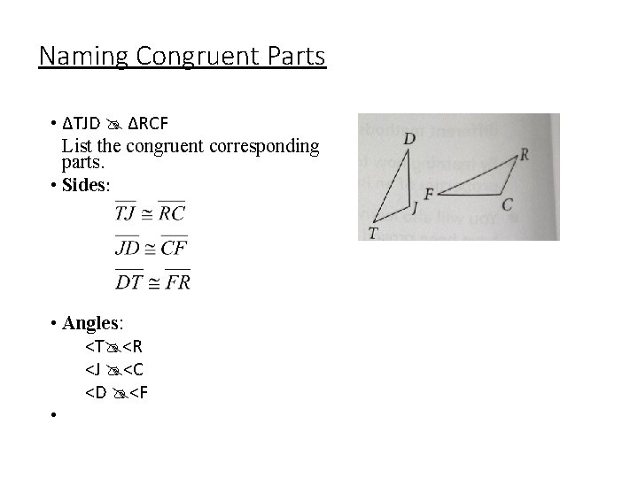 Naming Congruent Parts • ∆TJD ∆RCF List the congruent corresponding parts. • Sides: • Naming Congruent Parts • ∆TJD ∆RCF List the congruent corresponding parts. • Sides: •
