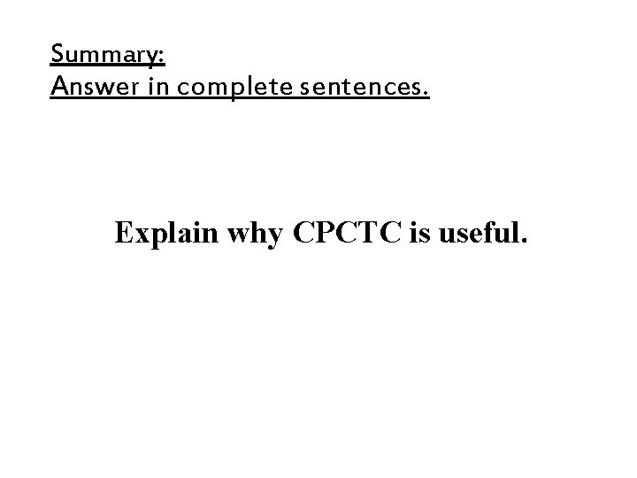 Summary: Answer in complete sentences. Explain why CPCTC is useful. Summary: Answer in complete sentences. Explain why CPCTC is useful.