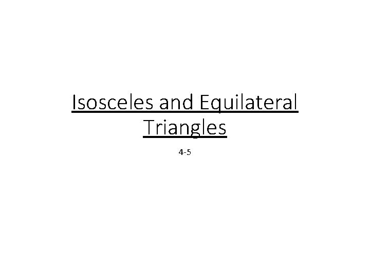 Isosceles and Equilateral Triangles 4 -5 Isosceles and Equilateral Triangles 4 -5