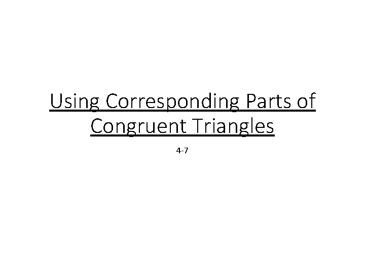 Using Corresponding Parts of Congruent Triangles 4 -7 Using Corresponding Parts of Congruent Triangles 4 -7