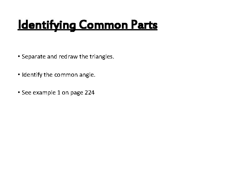 Identifying Common Parts • Separate and redraw the triangles. • Identify the common angle. Identifying Common Parts • Separate and redraw the triangles. • Identify the common angle.