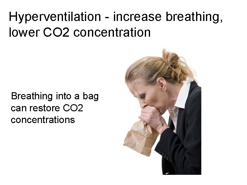 Hyperventilation - increase breathing, lower CO 2 concentration Breathing into a bag can restore