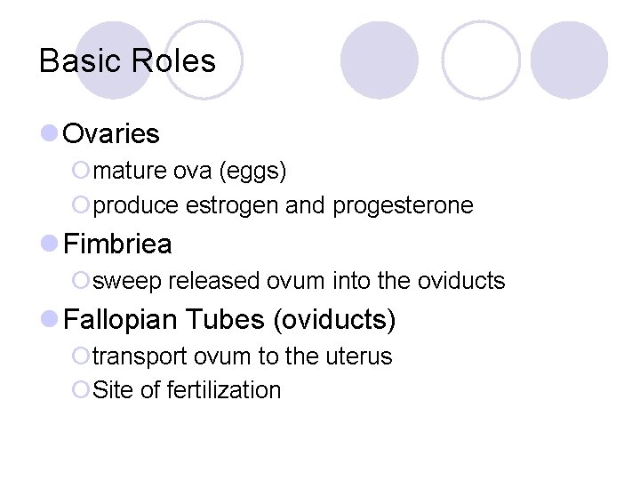 Basic Roles l Ovaries ¡mature ova (eggs) ¡produce estrogen and progesterone l Fimbriea ¡sweep