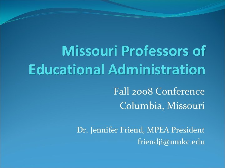Missouri Professors of Educational Administration Fall 2008 Conference Columbia, Missouri Dr. Jennifer Friend, MPEA