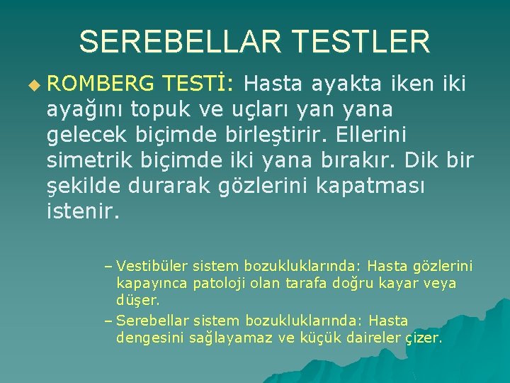 SEREBELLAR TESTLER u ROMBERG TESTİ: Hasta ayakta iken iki ayağını topuk ve uçları yana