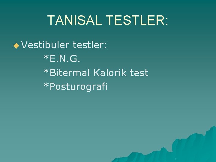 TANISAL TESTLER: u Vestibuler testler: *E. N. G. *Bitermal Kalorik test *Posturografi 