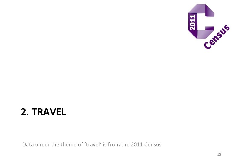 2. TRAVEL Data under theme of ‘travel’ is from the 2011 Census 13 