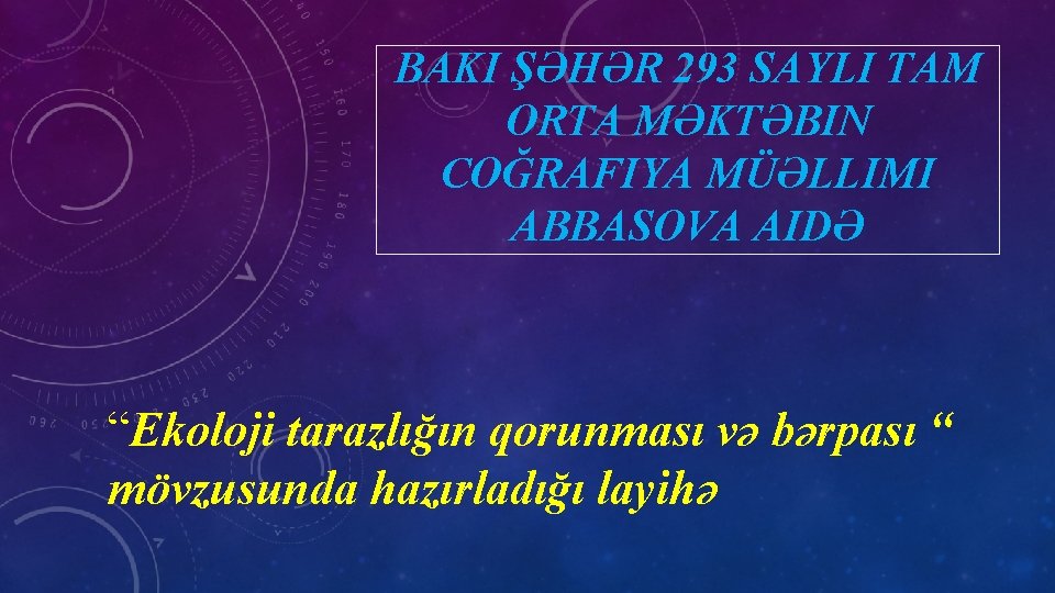 BAKI ŞƏHƏR 293 SAYLI TAM ORTA MƏKTƏBIN COĞRAFIYA MÜƏLLIMI ABBASOVA AIDƏ “Ekoloji tarazlığın qorunması