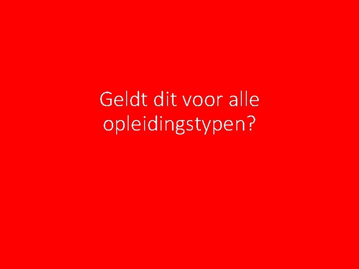 Geldt dit voor alle opleidingstypen? Geldt dit voor alle opleidingstypen?