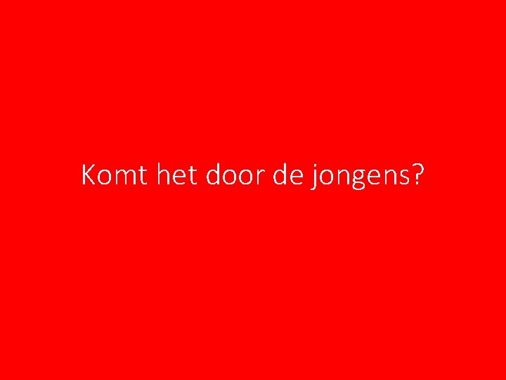 Komt het door de jongens? Komt het door de jongens?