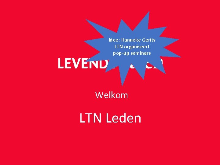 Idee: Hanneke Gerits LTN organiseert pop-up seminars Welkom LTN Leden Idee: Hanneke Gerits LTN organiseert pop-up seminars Welkom LTN Leden