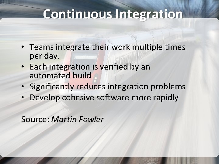 Continuous Integration • Teams integrate their work multiple times per day. • Each integration