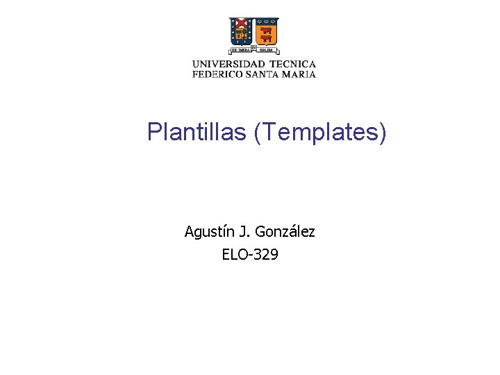 Plantillas (Templates) Agustín J. González ELO-329 