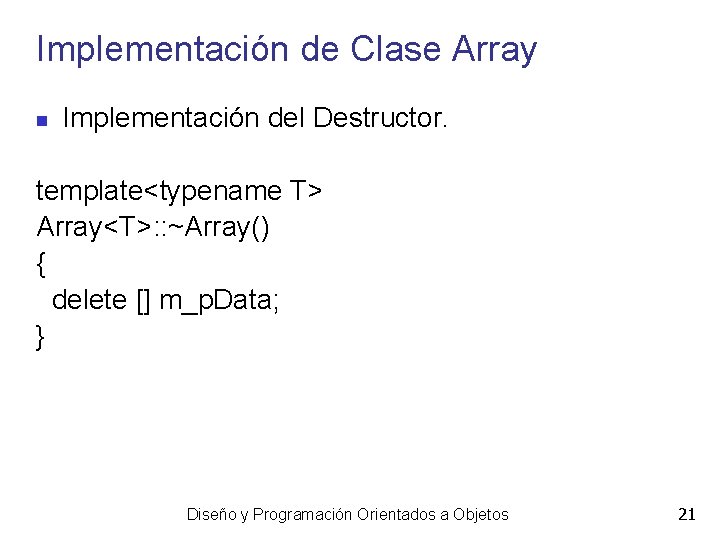 Implementación de Clase Array Implementación del Destructor. template<typename T> Array<T>: : ~Array() { delete