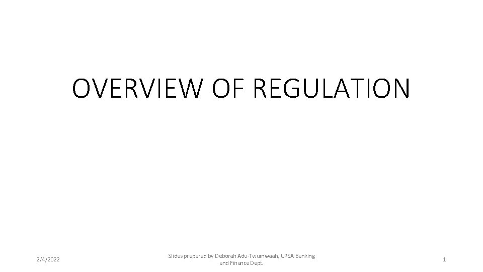 OVERVIEW OF REGULATION 2/4/2022 Slides prepared by Deborah Adu-Twumwaah, UPSA Banking and Finance Dept.