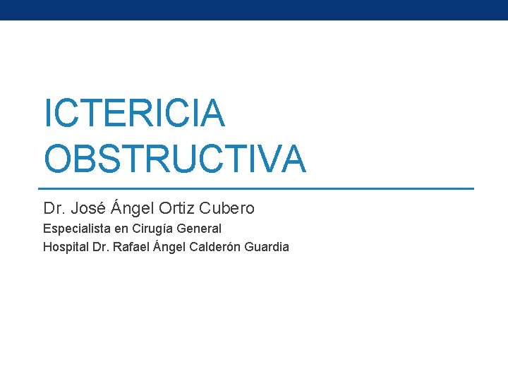 ICTERICIA OBSTRUCTIVA Dr. José Ángel Ortiz Cubero Especialista en Cirugía General Hospital Dr. Rafael