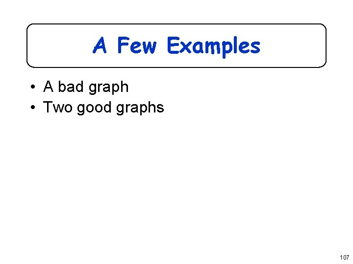 A Few Examples • A bad graph • Two good graphs 107 