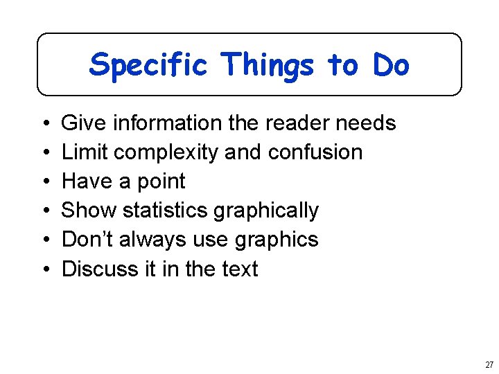 Specific Things to Do • • • Give information the reader needs Limit complexity