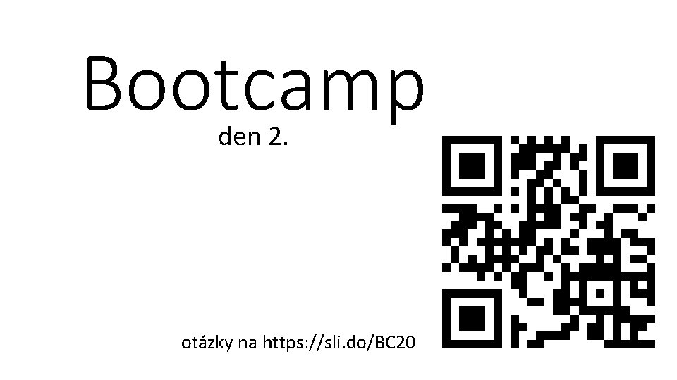 Bootcamp den 2. otázky na https: //sli. do/BC 20 