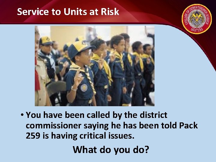 Service to Units at Risk • You have been called by the district commissioner