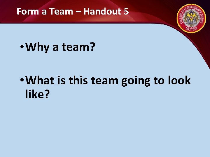 Form a Team – Handout 5 • Why a team? • What is this