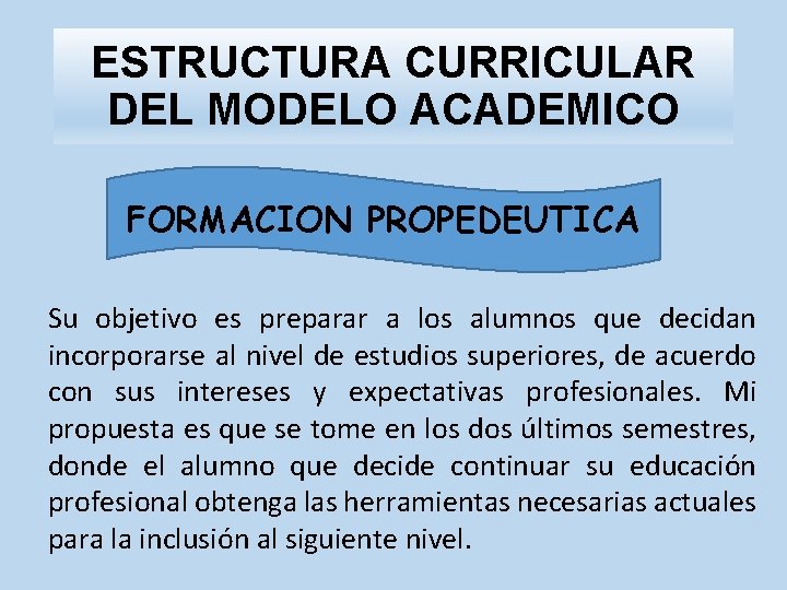 ESTRUCTURA CURRICULAR DEL MODELO ACADEMICO FORMACION PROPEDEUTICA Su objetivo es preparar a los alumnos