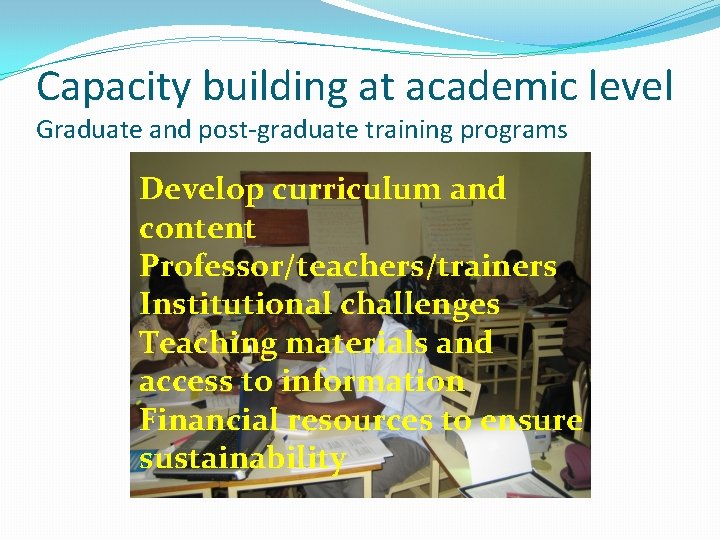 Capacity building at academic level Graduate and post-graduate training programs Develop curriculum and content