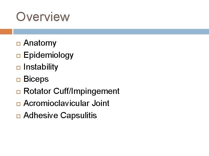Overview Anatomy Epidemiology Instability Biceps Rotator Cuff/Impingement Acromioclavicular Joint Adhesive Capsulitis 