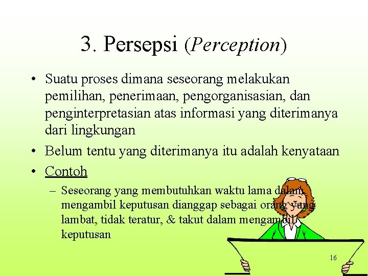 3. Persepsi (Perception) • Suatu proses dimana seseorang melakukan pemilihan, penerimaan, pengorganisasian, dan penginterpretasian