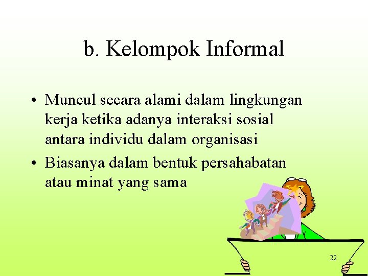 b. Kelompok Informal • Muncul secara alami dalam lingkungan kerja ketika adanya interaksi sosial