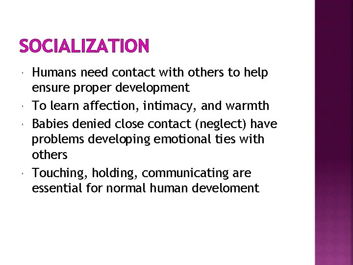 SOCIALIZATION Humans need contact with others to help ensure proper development To learn affection,