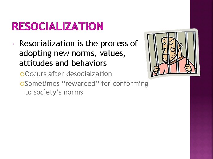 RESOCIALIZATION Resocialization is the process of adopting new norms, values, attitudes and behaviors Occurs