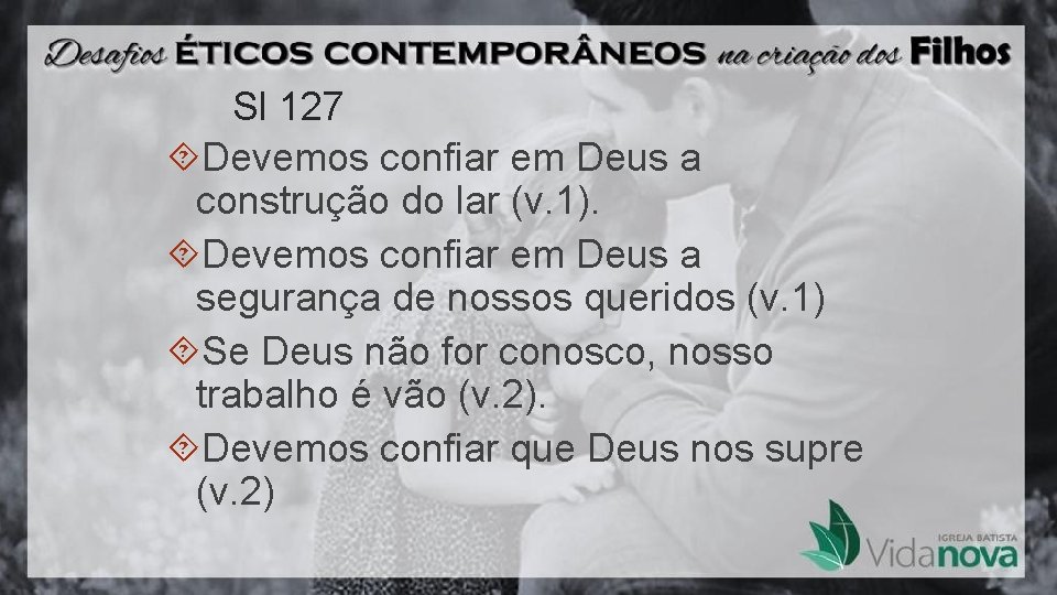 Sl 127 Devemos confiar em Deus a construção do lar (v. 1). Devemos confiar