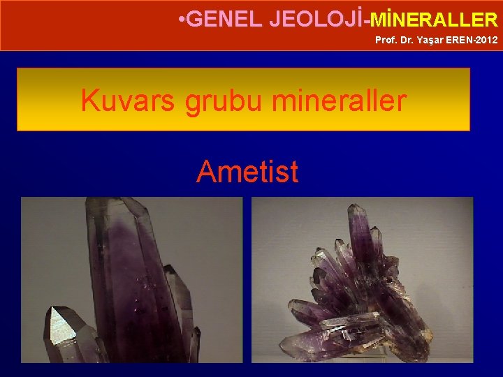  • GENEL JEOLOJİ-MİNERALLER Prof. Dr. Yaşar EREN-2012 Kuvars grubu mineraller Ametist 