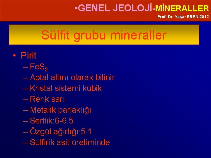  • GENEL JEOLOJİ-MİNERALLER Prof. Dr. Yaşar EREN-2012 Sülfit grubu mineraller • Pirit –