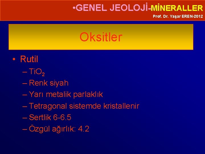  • GENEL JEOLOJİ-MİNERALLER Prof. Dr. Yaşar EREN-2012 Oksitler • Rutil – Ti. O