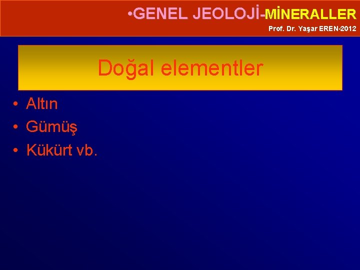  • GENEL JEOLOJİ-MİNERALLER Prof. Dr. Yaşar EREN-2012 Doğal elementler • Altın • Gümüş