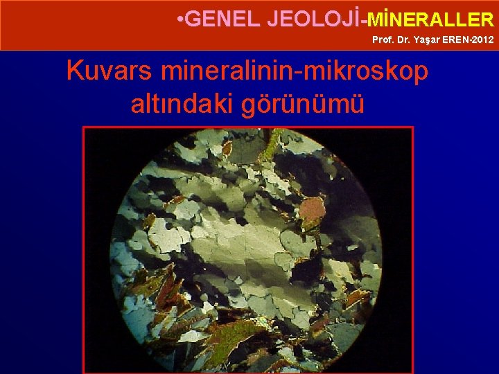  • GENEL JEOLOJİ-MİNERALLER Prof. Dr. Yaşar EREN-2012 Kuvars mineralinin-mikroskop altındaki görünümü 