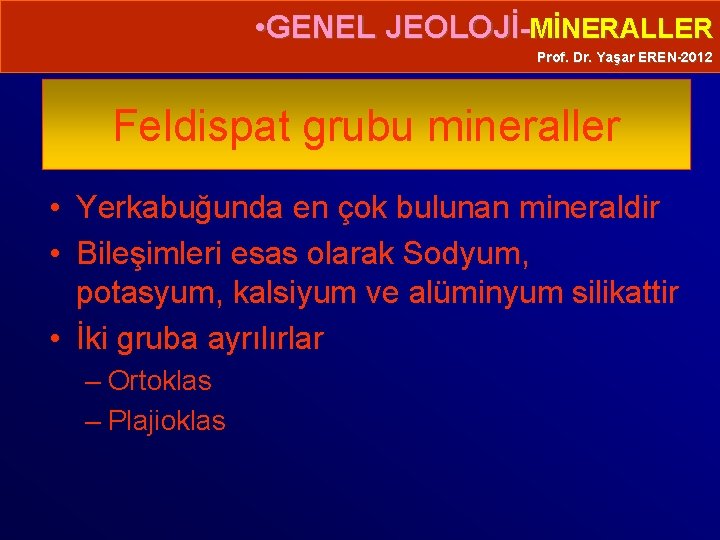  • GENEL JEOLOJİ-MİNERALLER Prof. Dr. Yaşar EREN-2012 Feldispat grubu mineraller • Yerkabuğunda en