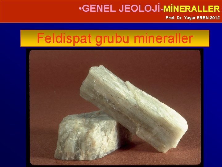  • GENEL JEOLOJİ-MİNERALLER Prof. Dr. Yaşar EREN-2012 Feldispat grubu mineraller 