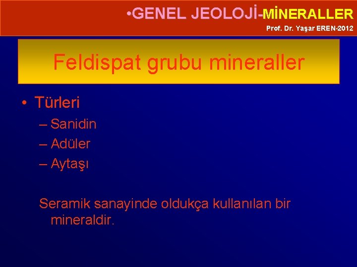  • GENEL JEOLOJİ-MİNERALLER Prof. Dr. Yaşar EREN-2012 Feldispat grubu mineraller • Türleri –