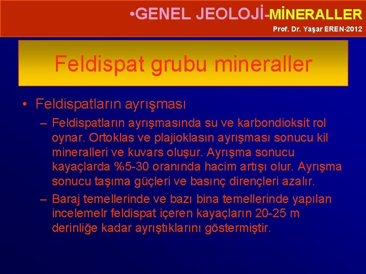  • GENEL JEOLOJİ-MİNERALLER Prof. Dr. Yaşar EREN-2012 Feldispat grubu mineraller • Feldispatların ayrışması