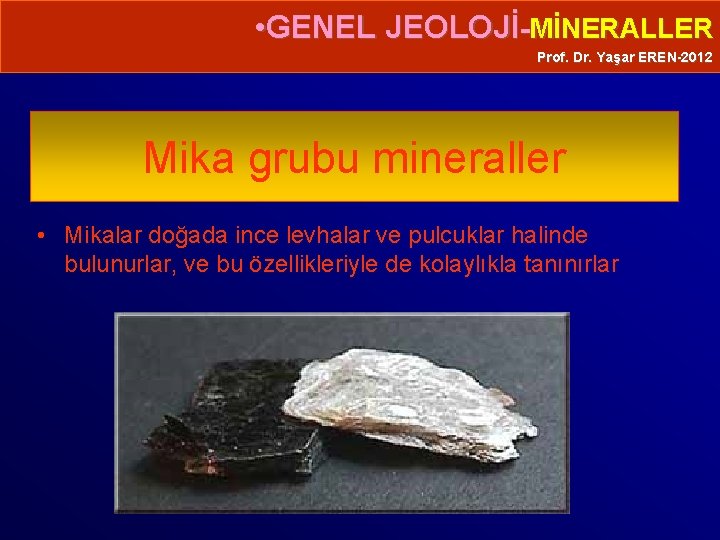  • GENEL JEOLOJİ-MİNERALLER Prof. Dr. Yaşar EREN-2012 Mika grubu mineraller • Mikalar doğada