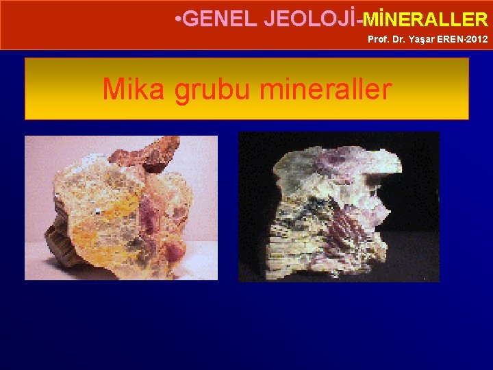  • GENEL JEOLOJİ-MİNERALLER Prof. Dr. Yaşar EREN-2012 Mika grubu mineraller 