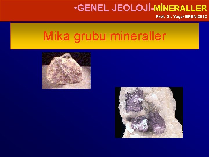  • GENEL JEOLOJİ-MİNERALLER Prof. Dr. Yaşar EREN-2012 Mika grubu mineraller 