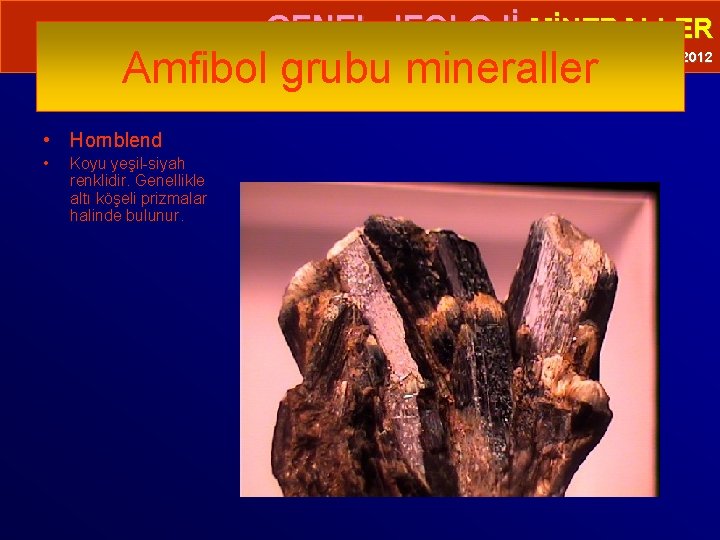  • GENEL JEOLOJİ-MİNERALLER Amfibol grubu mineraller Prof. Dr. Yaşar EREN-2012 • Hornblend •