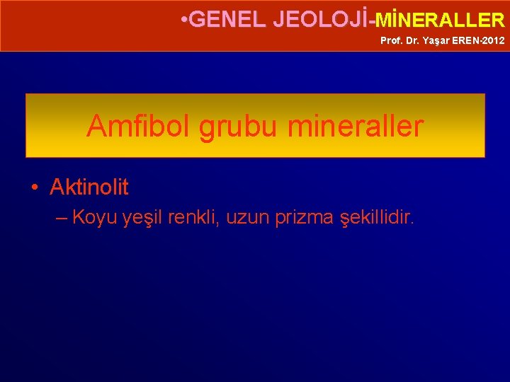  • GENEL JEOLOJİ-MİNERALLER Prof. Dr. Yaşar EREN-2012 Amfibol grubu mineraller • Aktinolit –