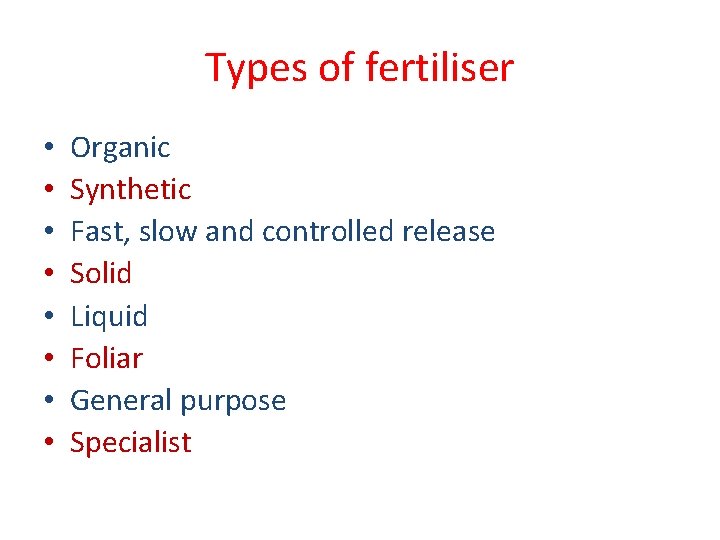 Types of fertiliser • • Organic Synthetic Fast, slow and controlled release Solid Liquid